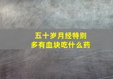 五十岁月经特别多有血块吃什么药