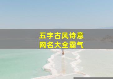 五字古风诗意网名大全霸气