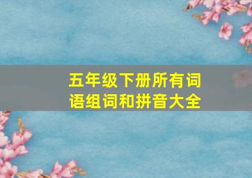 五年级下册所有词语组词和拼音大全