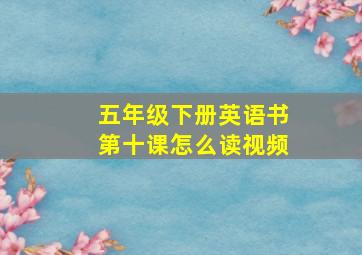 五年级下册英语书第十课怎么读视频