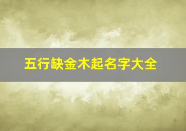 五行缺金木起名字大全