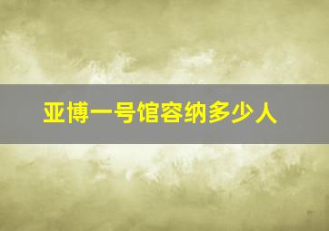 亚博一号馆容纳多少人