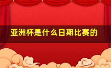 亚洲杯是什么日期比赛的