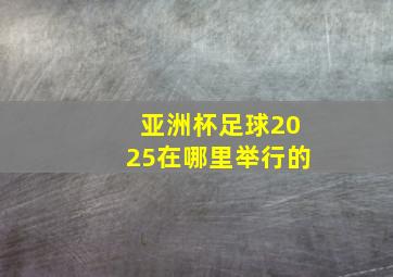 亚洲杯足球2025在哪里举行的