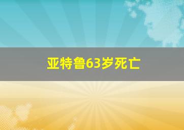 亚特鲁63岁死亡