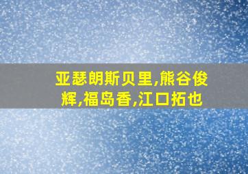 亚瑟朗斯贝里,熊谷俊辉,福岛香,江口拓也