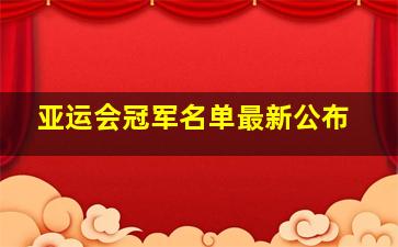 亚运会冠军名单最新公布