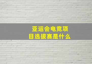 亚运会电竞项目选拔赛是什么