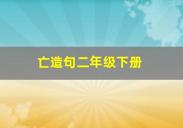 亡造句二年级下册