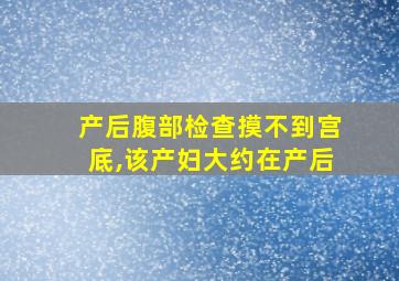 产后腹部检查摸不到宫底,该产妇大约在产后