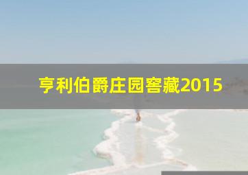 亨利伯爵庄园窖藏2015