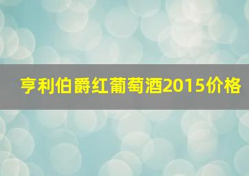 亨利伯爵红葡萄酒2015价格