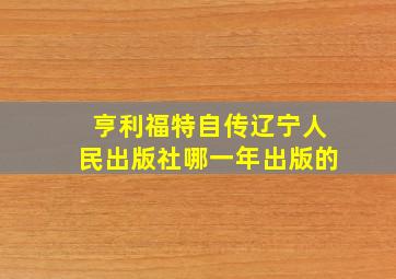 亨利福特自传辽宁人民出版社哪一年出版的