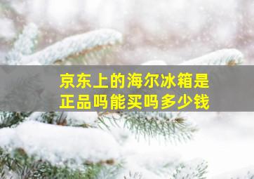 京东上的海尔冰箱是正品吗能买吗多少钱