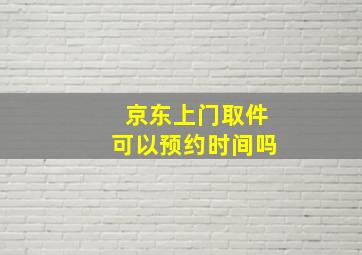 京东上门取件可以预约时间吗