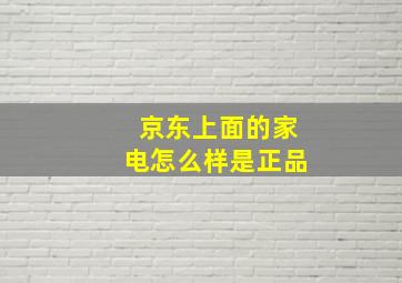 京东上面的家电怎么样是正品