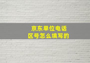 京东单位电话区号怎么填写的