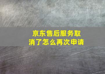 京东售后服务取消了怎么再次申请