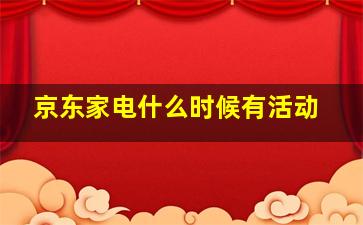 京东家电什么时候有活动