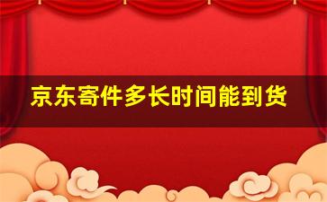 京东寄件多长时间能到货