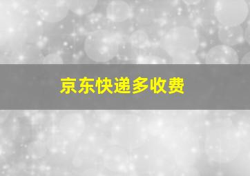 京东快递多收费