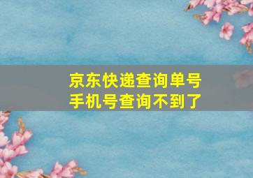 京东快递查询单号手机号查询不到了