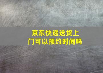 京东快递送货上门可以预约时间吗