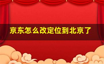 京东怎么改定位到北京了