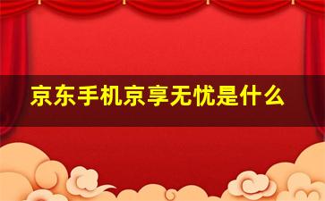 京东手机京享无忧是什么