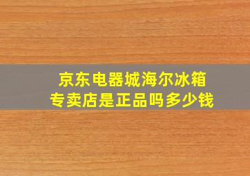 京东电器城海尔冰箱专卖店是正品吗多少钱