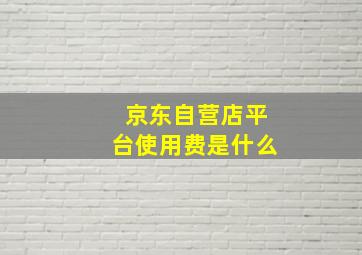 京东自营店平台使用费是什么