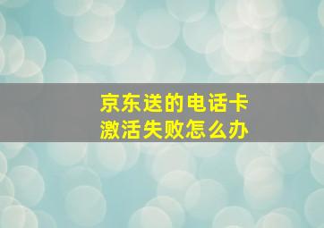 京东送的电话卡激活失败怎么办