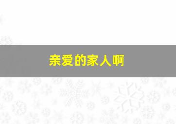 亲爱的家人啊