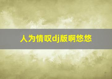 人为情叹dj版啊悠悠