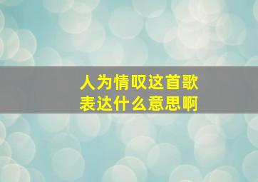 人为情叹这首歌表达什么意思啊