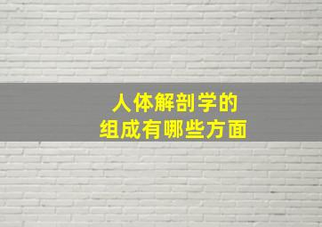 人体解剖学的组成有哪些方面