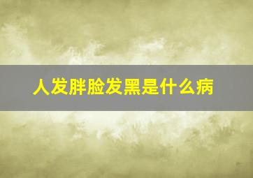 人发胖脸发黑是什么病