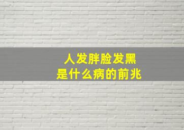 人发胖脸发黑是什么病的前兆