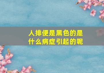 人排便是黑色的是什么病症引起的呢