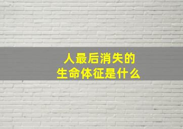 人最后消失的生命体征是什么