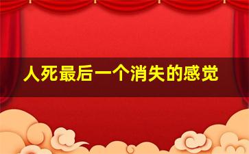 人死最后一个消失的感觉