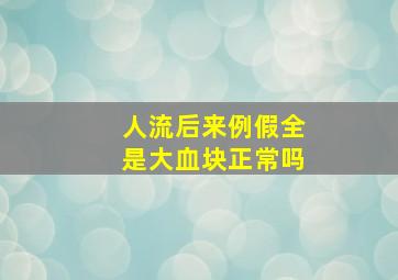 人流后来例假全是大血块正常吗