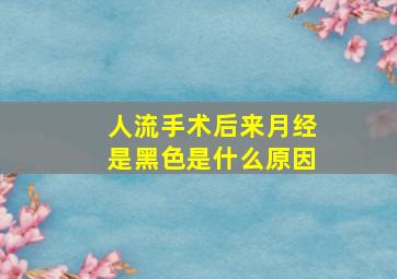 人流手术后来月经是黑色是什么原因