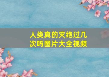 人类真的灭绝过几次吗图片大全视频