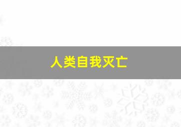 人类自我灭亡