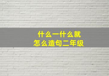 什么一什么就怎么造句二年级