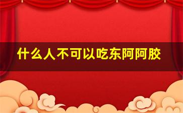 什么人不可以吃东阿阿胶