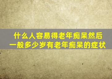 什么人容易得老年痴呆然后一般多少岁有老年痴呆的症状