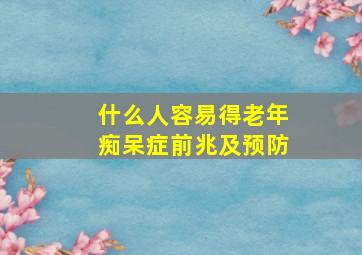 什么人容易得老年痴呆症前兆及预防