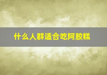 什么人群适合吃阿胶糕